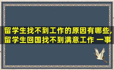 留学生找不到工作的原因有哪些,留学生回国找不到满意工作 一事无成